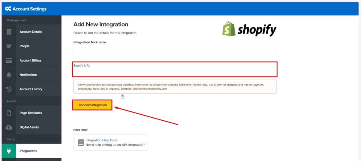 Step 5. Link to Shopify Store Your Shopify Store URL can be pasted or typed in the field. Fill out the 'Nickname' field with your shop's name and the 'URL' field with your shop's address. To complete the connection process, click “Connect Integration.”