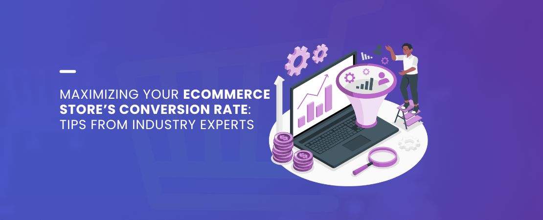 Maximizing Your Ecommerce Store’s Conversion Rate: Tips from Industry Experts