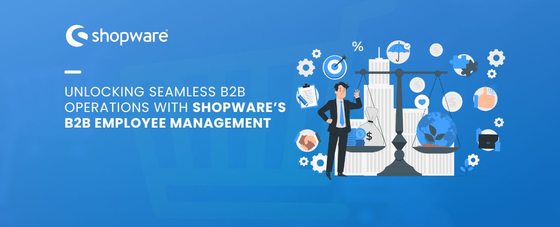 Unlocking Seamless B2B Operations with Shopware’s B2B Employee Management