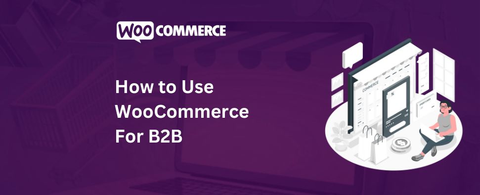 How to Use WooCommerce for B2B [Guide 2024]
