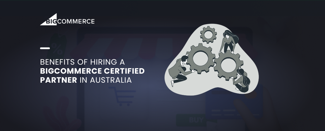 Benefits of Hiring a BigCommerce Certified Partner in Australia