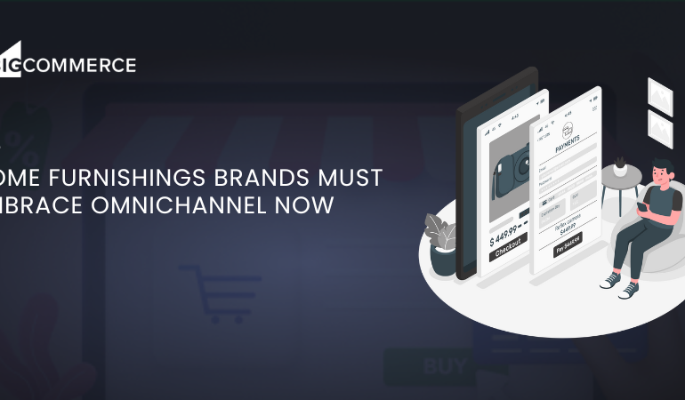 Home Furnishings Brands Must Embrace Omnichannel Now