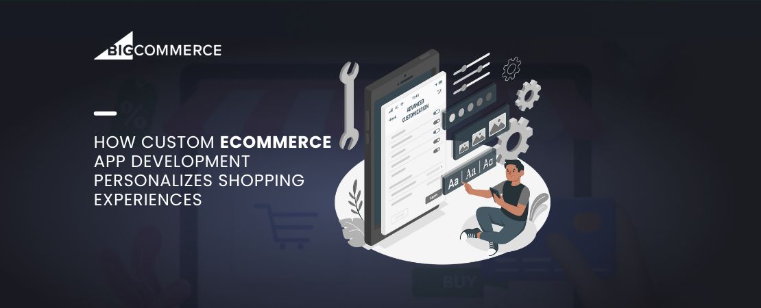 How Custom eCommerce App Development Personalizes Shopping Experiences