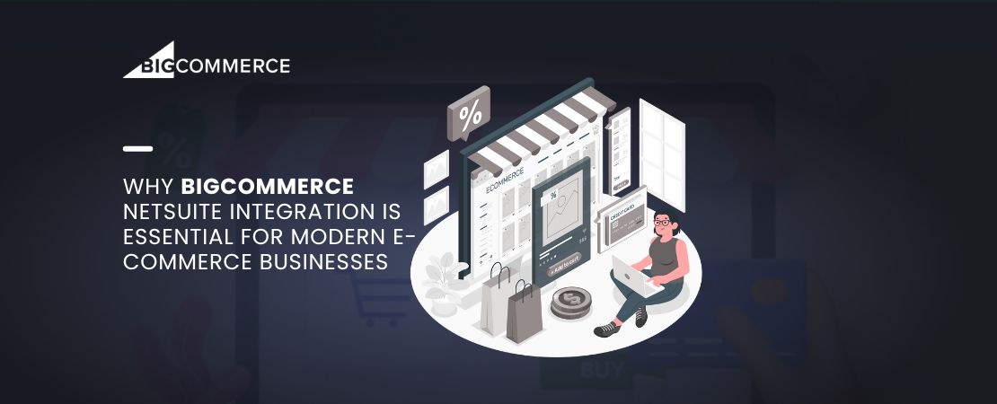 Why BigCommerce NetSuite Integration is Essential for Modern E-Commerce Businesses