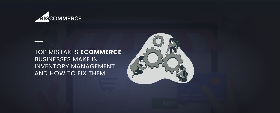 Top Mistakes Ecommerce Businesses Make in Inventory Management And How to Fix Them