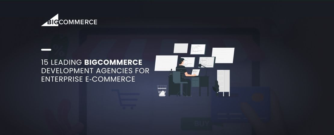 15 Leading BigCommerce Development Agencies for Enterprise E‑Commerce
